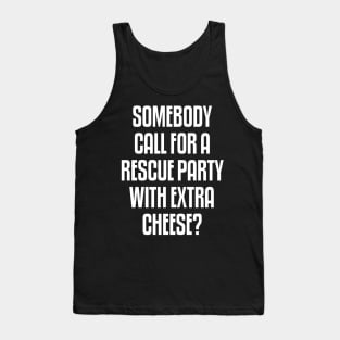 Someone call for a rescue party with extra cheese Tank Top